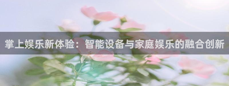 大满贯平台：掌上娱乐新体验：智能设备与家庭娱乐的融合创新