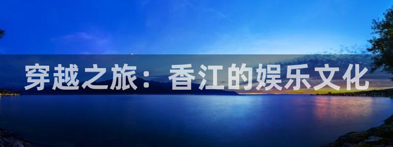 wtt美国大满贯最新战况：穿越之旅：香江的娱乐文化