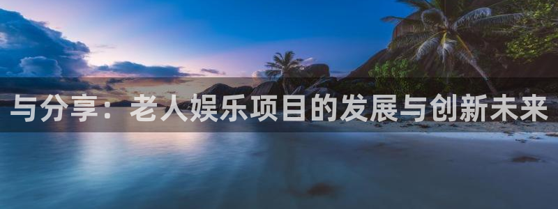怀旧大满贯正版免费下载：与分享：老人娱乐项目的发展与创新未来