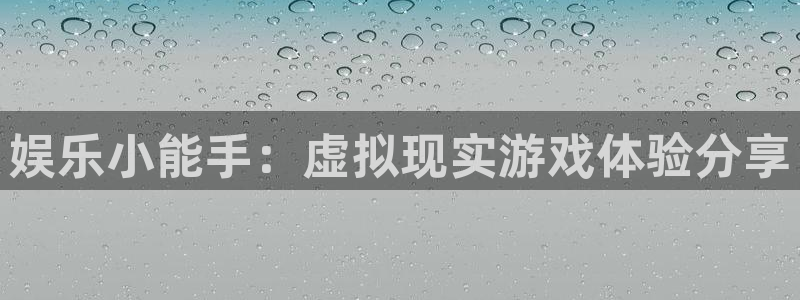 大满贯棋牌网址：娱乐小能手：虚拟现实游戏体验分享
